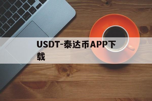 关于USDT-泰达币APP下载的信息