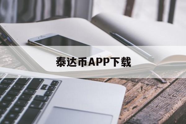 泰达币APP下载的简单介绍 泰达币APP下载的简单介绍