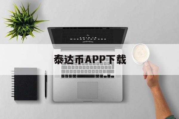 泰达币APP下载(tp钱包app官方下载安卓最新版本)